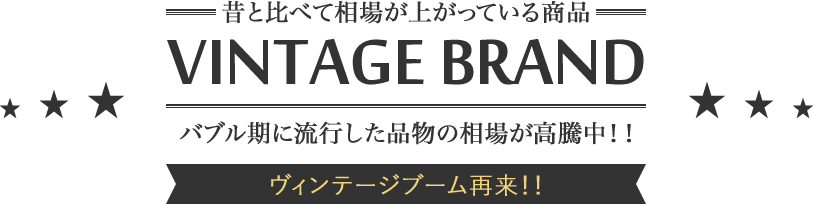 昔と比べて相場が上がっている商品 VINTAGE BRAND バブル期に流行した品物の相場が高騰中！！ ヴィンテージブーム再来！！